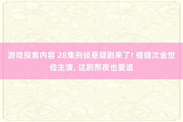 游戏探索内容 28集刑侦悬疑剧来了! 檀健次金世佳主演, 这剧熬夜也要追