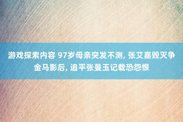 游戏探索内容 97岁母亲突发不测, 张艾嘉毁灭争金马影后, 追平张曼玉记载恐怨恨