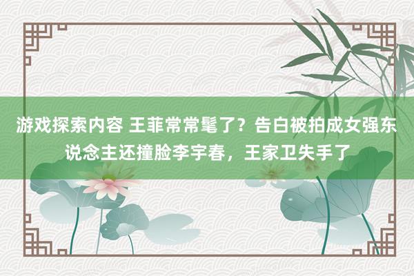 游戏探索内容 王菲常常髦了？告白被拍成女强东说念主还撞脸李宇春，王家卫失手了