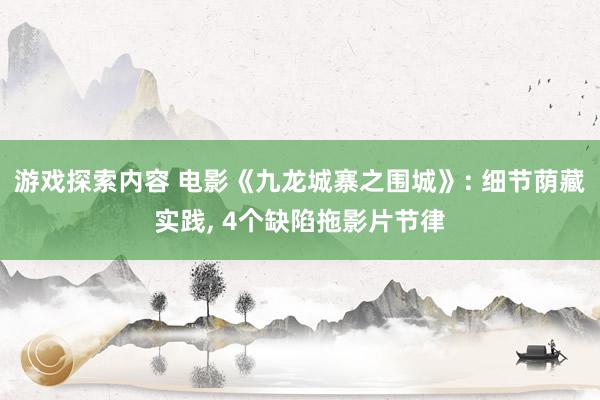 游戏探索内容 电影《九龙城寨之围城》: 细节荫藏实践, 4个缺陷拖影片节律