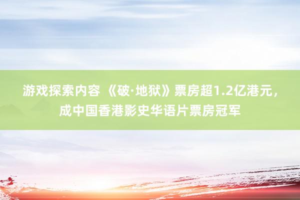 游戏探索内容 《破·地狱》票房超1.2亿港元，成中国香港影史华语片票房冠军