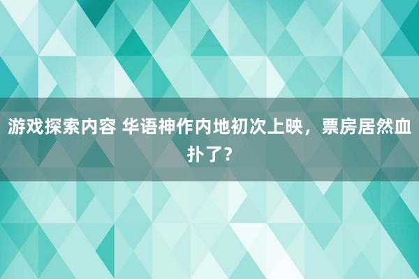 游戏探索内容 华语神作内地初次上映，票房居然血扑了？