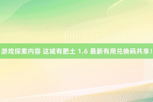 游戏探索内容 这城有肥土 1.6 最新有用兑换码共享！