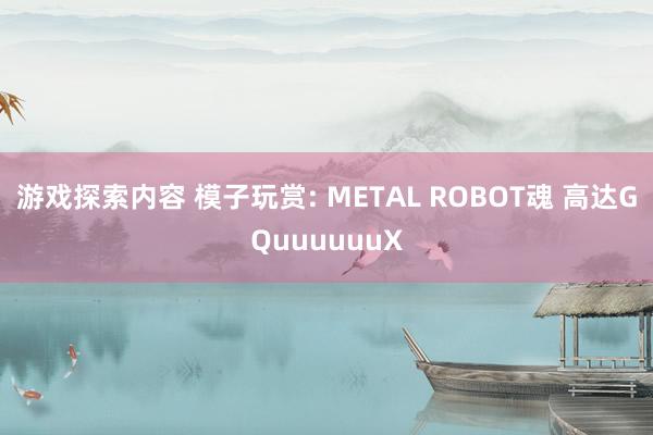 游戏探索内容 模子玩赏: METAL ROBOT魂 高达GQuuuuuuX