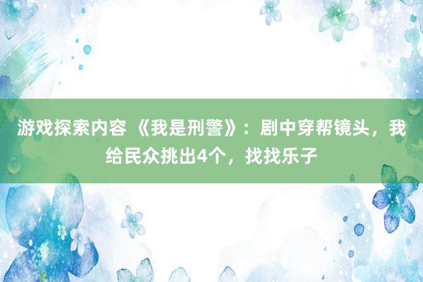 游戏探索内容 《我是刑警》：剧中穿帮镜头，我给民众挑出4个，找找乐子