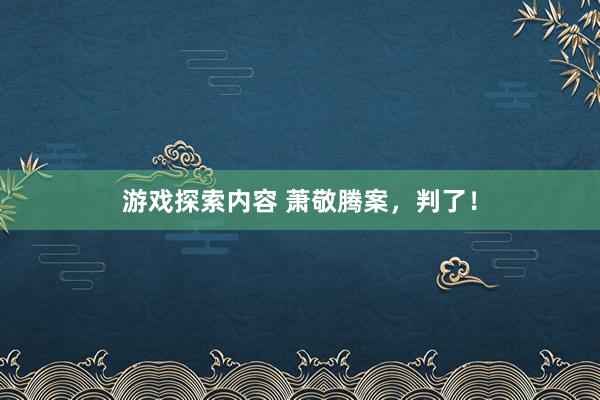 游戏探索内容 萧敬腾案，判了！