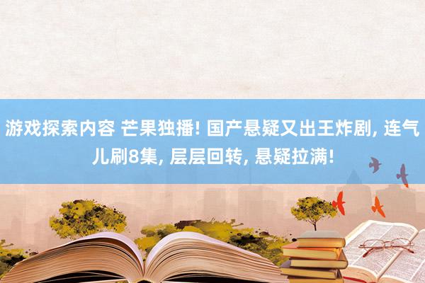 游戏探索内容 芒果独播! 国产悬疑又出王炸剧, 连气儿刷8集, 层层回转, 悬疑拉满!