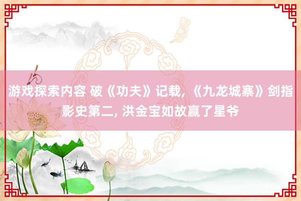 游戏探索内容 破《功夫》记载, 《九龙城寨》剑指影史第二, 洪金宝如故赢了星爷