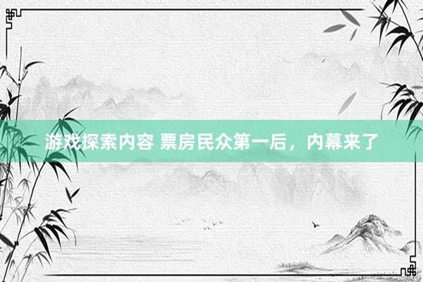 游戏探索内容 票房民众第一后，内幕来了