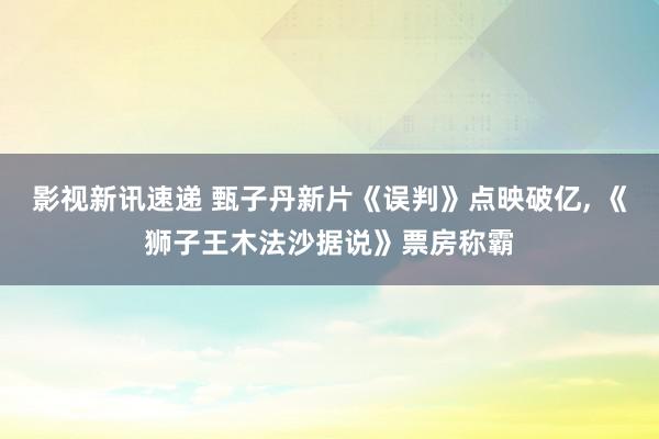 影视新讯速递 甄子丹新片《误判》点映破亿, 《狮子王木法沙据说》票房称霸