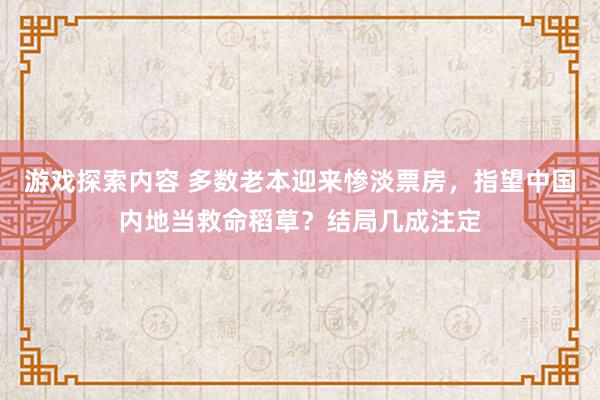 游戏探索内容 多数老本迎来惨淡票房，指望中国内地当救命稻草？结局几成注定