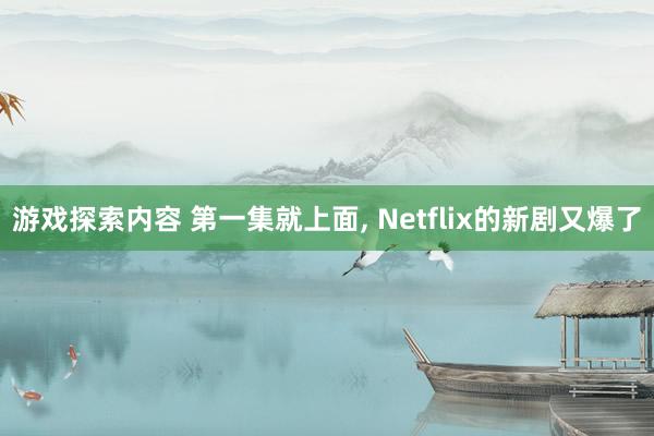 游戏探索内容 第一集就上面, Netflix的新剧又爆了