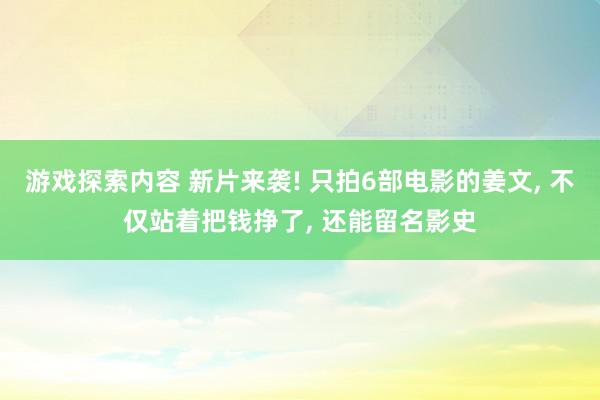 游戏探索内容 新片来袭! 只拍6部电影的姜文, 不仅站着把钱挣了, 还能留名影史