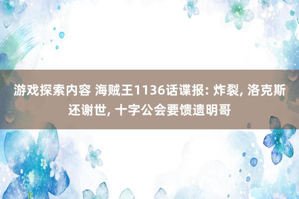 游戏探索内容 海贼王1136话谍报: 炸裂, 洛克斯还谢世, 十字公会要馈遗明哥