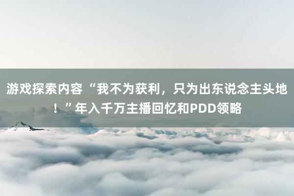 游戏探索内容 “我不为获利，只为出东说念主头地！”年入千万主播回忆和PDD领略