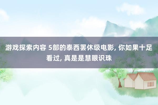 游戏探索内容 5部的泰西罢休级电影, 你如果十足看过, 真是是慧眼识珠