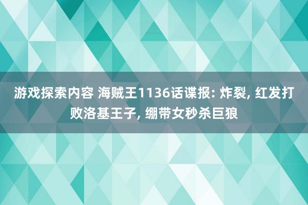 游戏探索内容 海贼王1136话谍报: 炸裂, 红发打败洛基王子, 绷带女秒杀巨狼