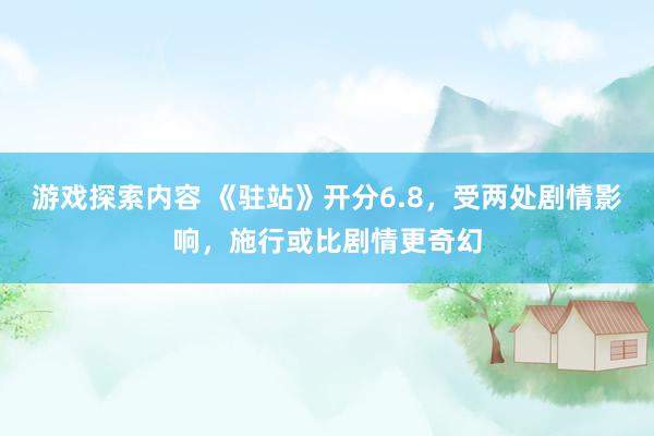 游戏探索内容 《驻站》开分6.8，受两处剧情影响，施行或比剧情更奇幻