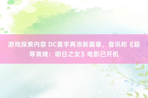 游戏探索内容 DC寰宇再添新篇章，音讯称《超等青娥：明日之女》电影已开机