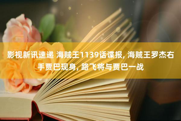 影视新讯速递 海贼王1139话谍报, 海贼王罗杰右手贾巴现身, 路飞将与贾巴一战