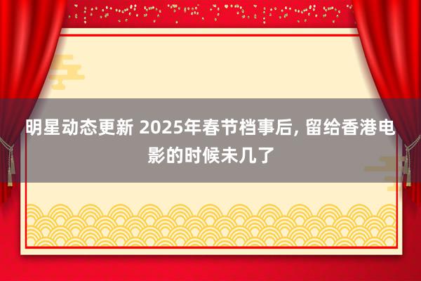 明星动态更新 2025年春节档事后, 留给香港电影的时候未几了