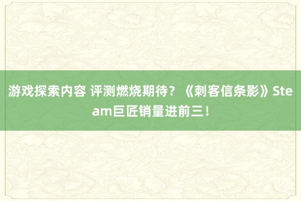 游戏探索内容 评测燃烧期待？《刺客信条影》Steam巨匠销量进前三！